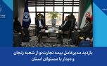 بازدید مدیرعامل بیمه تجارت‌نو از شعبه زنجان و دیدار با مسئولان استان
