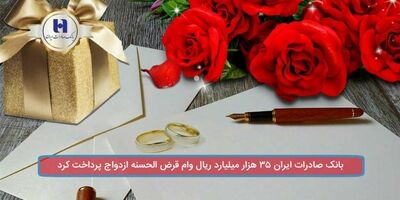 بانک صادرات ایران ٣٥ هزار میلیارد ریال وام قرض‌الحسنه ازدواج پرداخت کرد.