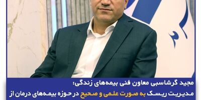 مدیریت ریسک به صورت علمی و صحیح در حوزه بیمه‌های درمان از اولویت‌های اصلی معاونت بیمه‌های زندگی
