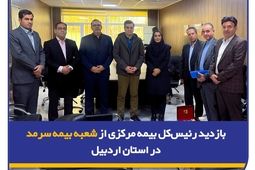 بازدید رئیس‌کل بیمه مرکزی از شعبه بیمه سرمد در استان اردبیل