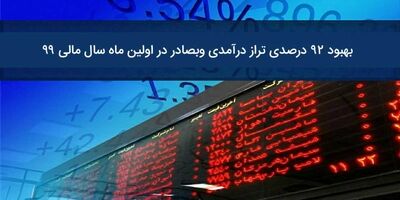 ​بهبود ٩٢ درصدی تراز درآمدی وبصادر در اولین ماه سال مالی ٩٩